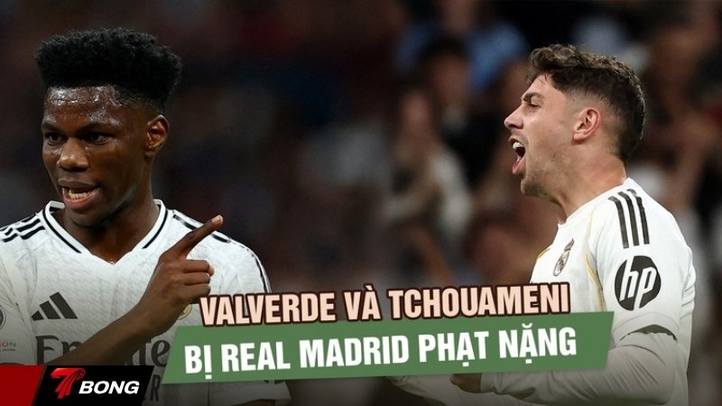 Sự thật tin đồn Valverde và Tchouaméni bị phạt nặng 600.000 USD